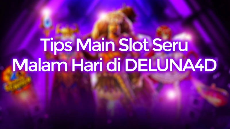 Tips Main Slot Seru Malam Hari di DELUNA4D